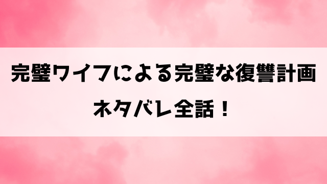 完璧ワイフによる完璧な復讐計画ネタバレ！最低夫に完璧すぎる復讐を！